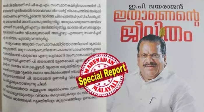 മകനെ സ്ഥാനാര്ഥിയാക്കാന് ബിജെപി ശ്രമിച്ചു; ഒരു ബിജെപി നേതാവ് നിരന്തരം ഫോണില് വിളിച്ചു; അവന് ഫോണെടുത്തില്ല; താന് ബിജെപി നേതാവുമായി ചര്ച്ച നടത്തിയെന്ന് ചിലര് പ്രചരിപ്പിച്ചു; വൈദേകം റിസോര്ട്ട് ആരോപണങ്ങളില് വ്യക്തത വരുത്താന് ബന്ധപ്പെട്ടവര് തയ്യാറായില്ല; ഇ പി ജയരാജന്റെ ആത്മകഥയില് പാര്ട്ടി നേതൃത്വത്തിന് പരോക്ഷ വിമര്ശനം മകനെ സ്ഥാനാര്ഥിയാക്കാന് ബിജെപി ശ്രമിച്ചു; ഒരു ബിജെപി നേതാവ് നിരന്തരം ഫോണില് വിളിച്ചു; അവന് ഫോണെടുത്തില്ല; താന് ബിജെപി നേതാവുമായി ചര്ച്ച നടത്തിയെന്ന് ചിലര് പ്രചരിപ്പിച്ചു; വൈദേകം റിസോര്ട്ട് ആരോപണങ്ങളില് വ്യക്തത വരുത്താന് ബന്ധപ്പെട്ടവര് തയ്യാറായില്ല; ഇ പി ജയരാജന്റെ ആത്മകഥയില് പാര്ട്ടി നേതൃത്വത്തിന് പരോക്ഷ വിമര്ശനം
